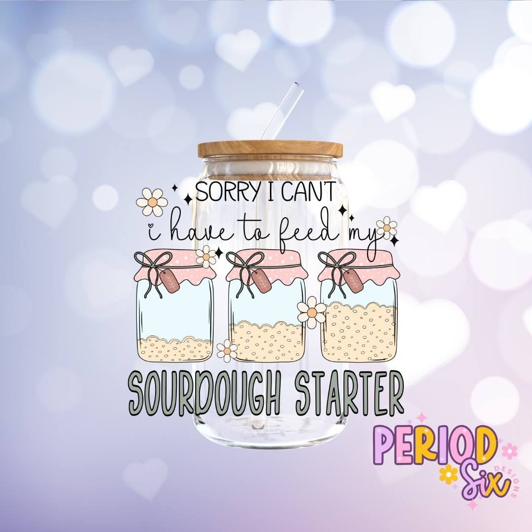 Sorry I Can't I Have To Feed My Sourdough Starter UV DTF Decal